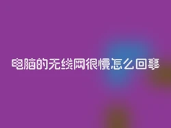 电脑的无线网很慢怎么回事
