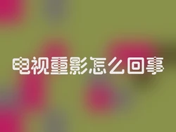 电视重影怎么回事