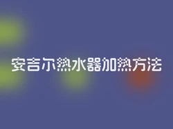 安吉尔热水器加热方法
