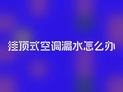 挂顶式空调漏水怎么办