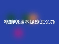 电脑电源不稳定怎么办