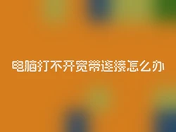 电脑打不开宽带连接怎么办