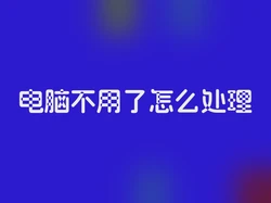 电脑不用了怎么处理