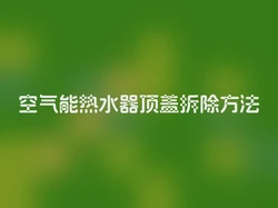 空气能热水器顶盖拆除方法