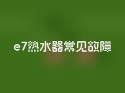 e7热水器常见故障