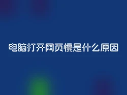电脑打开网页慢是什么原因