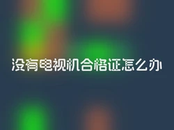 没有电视机合格证怎么办