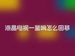 液晶电视一直响怎么回事
