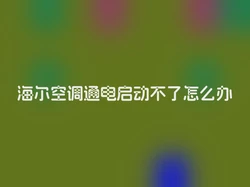 海尔空调通电启动不了怎么办