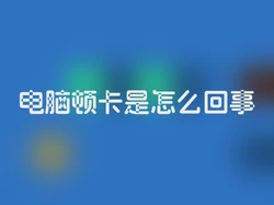 电脑顿卡是怎么回事