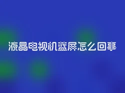液晶电视机蓝屏怎么回事