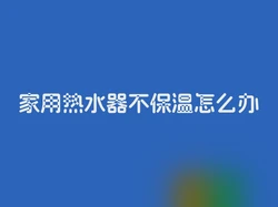 家用热水器不保温怎么办