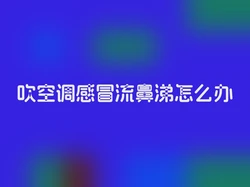 吹空调感冒流鼻涕怎么办