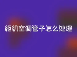 柜机空调管子怎么处理