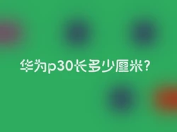 华为p30长多少厘米？