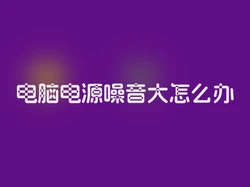 电脑电源噪音大怎么办