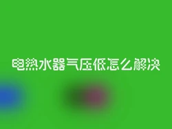 电热水器气压低怎么解决