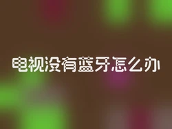 电视没有蓝牙怎么办