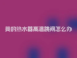 美的热水器高温跳闸怎么办