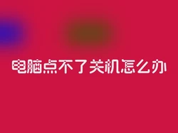 电脑点不了关机怎么办