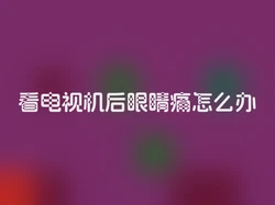 看电视机后眼睛痛怎么办