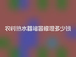 农村热水器堵塞修理多少钱