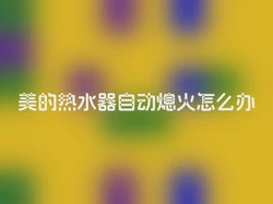 美的热水器自动熄火怎么办