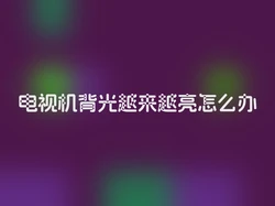 电视机背光越来越亮怎么办