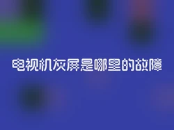 电视机灰屏是哪里的故障