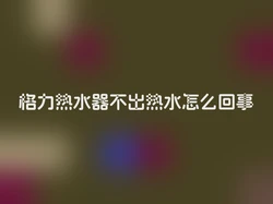 格力热水器不出热水怎么回事