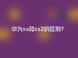 华为xs和xs2的区别？