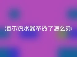 海尔热水器不烫了怎么办