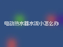 电动热水器水流小怎么办