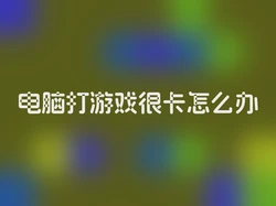 电脑打游戏很卡怎么办