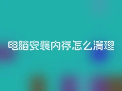 电脑安装内存怎么清理