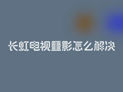 长虹电视重影怎么解决