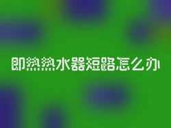 即热热水器短路怎么办