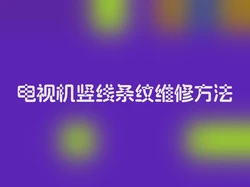 电视机竖线条纹维修方法