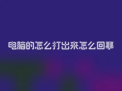 电脑的怎么打出来怎么回事