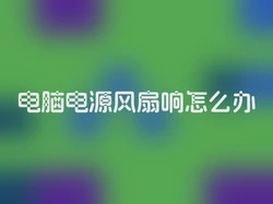 电脑电源风扇响怎么办