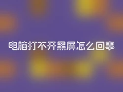 电脑打不开黑屏怎么回事