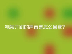 电视开机的声音是怎么回事？