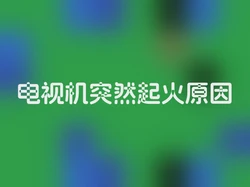 电视机突然起火原因
