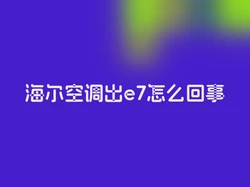 海尔空调出e7怎么回事