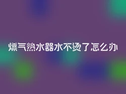 煤气热水器水不烫了怎么办