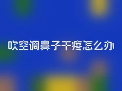 吹空调鼻子干疼怎么办