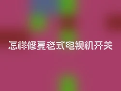 怎样修复老式电视机开关