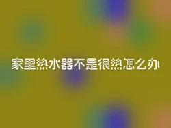 家里热水器不是很热怎么办