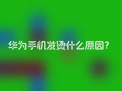 华为手机发烫什么原因？