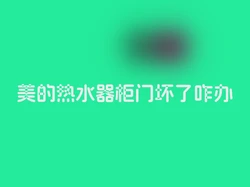 美的热水器柜门坏了咋办